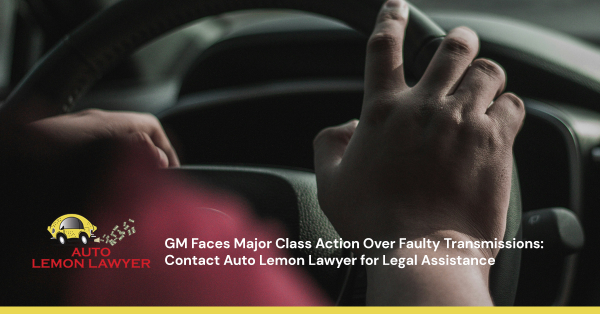 GM Faces Major Class Action Over Faulty Transmissions: Contact Auto Lemon Lawyer for Legal Assistance