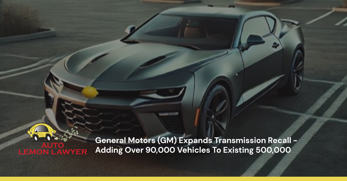 General Motors (GM) Expands Transmission Recall - Adding Over 90,000 Vehicles To Existing 500,000
